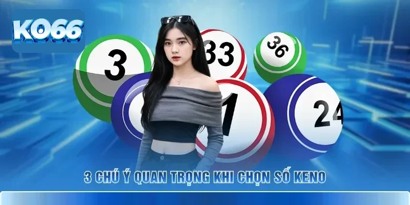 Cách Chọn Số Keno KO66 Chuẩn Cho Người Mới Bắt Đầu 4 3 chú ý quan trọng khi chọn số Keno