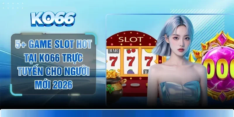 5+ Game Slot Hot Tại KO66 Trực Tuyến Cho Người Mới 2026 1 5+ Game Slot Hot Tại KO66 Trực Tuyến Cho Người Mới 2026