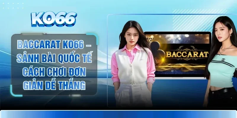 Baccarat KO66 – Sảnh Bài Quốc Tế Cách Chơi Đơn Giản Dễ Thắng