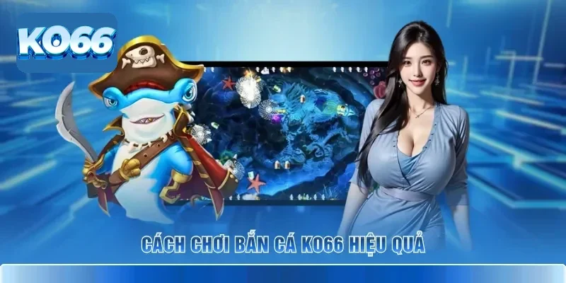Mẹo Hay Cách Chơi Bắn Cá KO66 Để Thu Phục Đại Dương Bao La 2 Cách chơi bắn cá KO66 hiệu quả