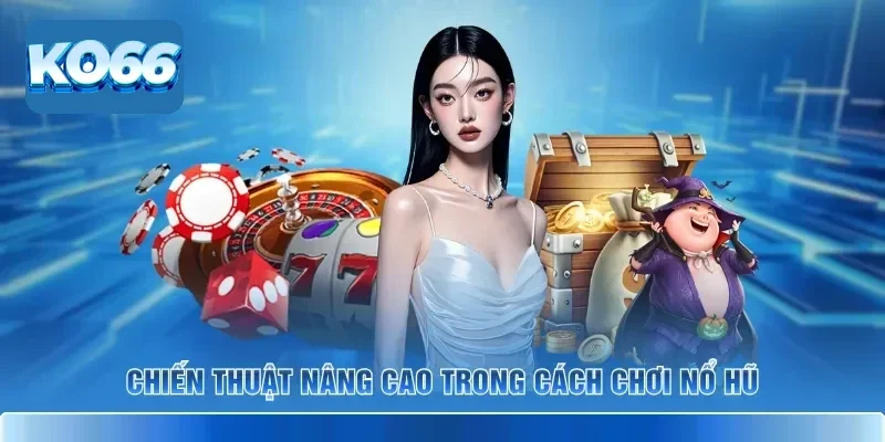 Mẹo Hay Cách Chơi Nổ Hũ KO66 Giúp Bạn Săn Jackpot Cực Khủng 3 Chiến thuật nâng cao trong cách chơi nổ hũ