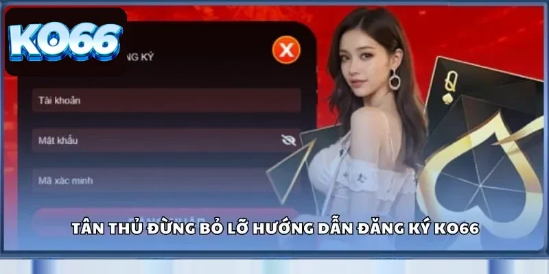 Tân thủ đừng bỏ lỡ hướng dẫn đăng ký KO66