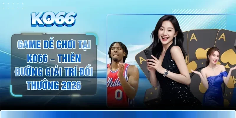 Game Dễ Chơi Tại KO66 – Thiên Đường Giải Trí Đổi Thưởng 2026 1 Game Dễ Chơi Tại KO66 – Thiên Đường Giải Trí Đổi Thưởng 2026