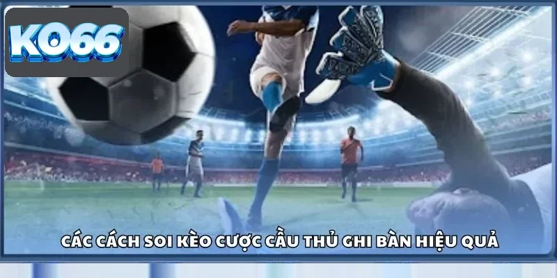 Kèo Cầu Thủ Ghi Bàn Ko66 – Soi Tỷ Lệ Chuẩn Trước Mỗi Trận 3 Các cách soi kèo cược cầu thủ ghi bàn hiệu quả