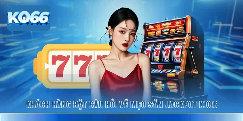 Mẹo Săn Jackpot KO66 - Thủ Thuật Chơi Slots Để Thắng Đậm 4 Khách hàng đặt câu hỏi về mẹo săn jackpot KO66