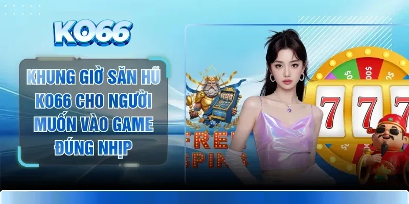 Khung Giờ Săn Hũ KO66 Cho Người Muốn Vào Game Đúng Nhịp 1 Khung Giờ Săn Hũ KO66 Cho Người Muốn Vào Game Đúng Nhịp