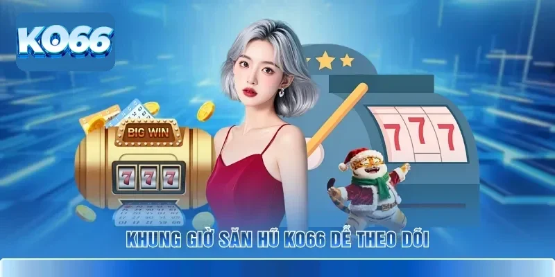 Khung Giờ Săn Hũ KO66 Cho Người Muốn Vào Game Đúng Nhịp 2 Khung giờ săn hũ KO66 dễ theo dõi
