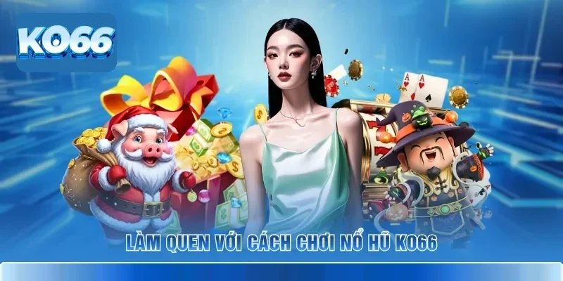 Mẹo Hay Cách Chơi Nổ Hũ KO66 Giúp Bạn Săn Jackpot Cực Khủng 2 Làm quen với cách chơi nổ hũ KO66