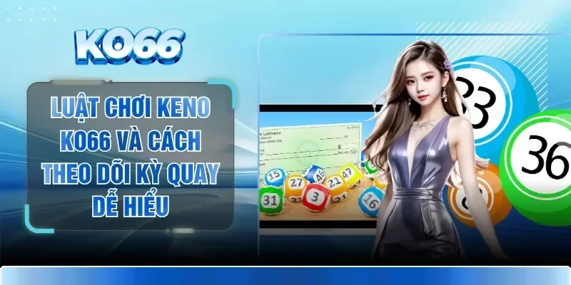 Luật Chơi Keno KO66 Và Cách Theo Dõi Kỳ Quay Dễ Hiểu 1 Luật Chơi Keno KO66 Và Cách Theo Dõi Kỳ Quay Dễ Hiểu