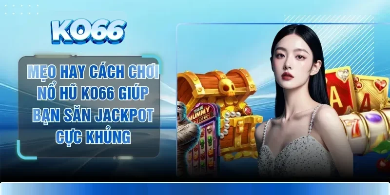 Mẹo Hay Cách Chơi Nổ Hũ KO66 Giúp Bạn Săn Jackpot Cực Khủng 1 Mẹo Hay Cách Chơi Nổ Hũ KO66 Giúp Bạn Săn Jackpot Cực Khủng