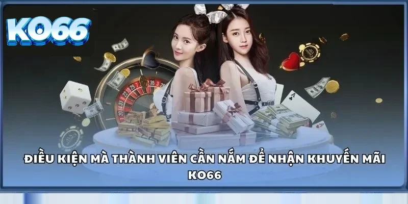 Một vài những điều kiện mà thành viên cần nắm để nhận khuyến mãi Ko66