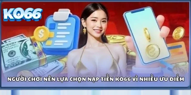 Nạp Tiền Ko66 - Cẩm Nang Giao Dịch An Toàn Cho Tân Thủ 1 Người chơi nên lựa chọn nạp tiền Ko66 vì nhiều ưu điểm vượt trội