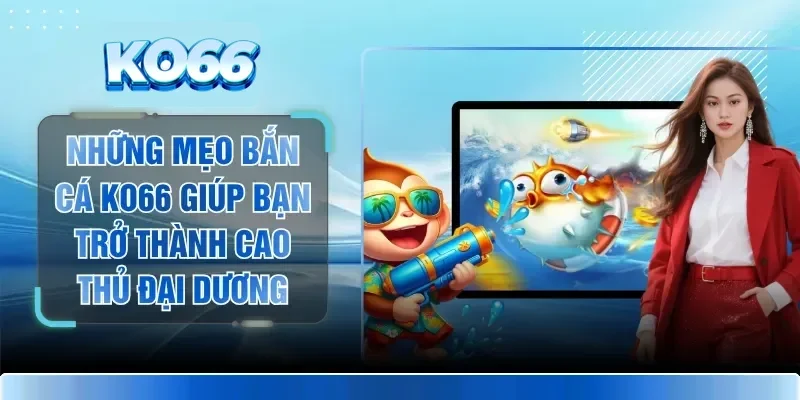 Những Mẹo Bắn Cá KO66 Giúp Bạn Trở Thành Cao Thủ Đại Dương 1 Những Mẹo Bắn Cá KO66 Giúp Bạn Trở Thành Cao Thủ Đại Dương