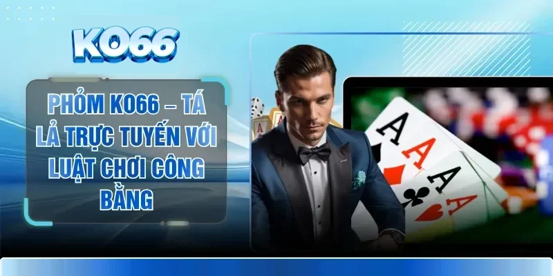 Phỏm KO66 – Tá Lả Trực Tuyến Với Luật Chơi Công Bằng 1 Phỏm KO66 – Tá Lả Trực Tuyến Với Luật Chơi Công Bằng