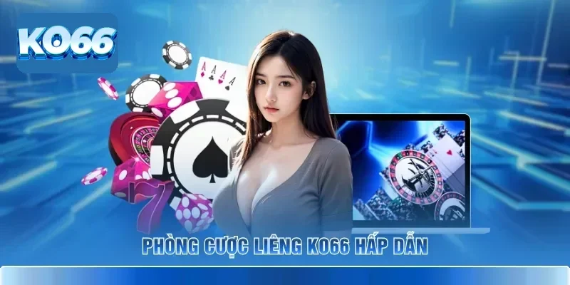 Liêng KO66 - Sảnh Bài Tố Hấp Dẫn Với Tỷ Lệ Ăn Thưởng Cao 2 Phòng cược Liêng KO66 hấp dẫn