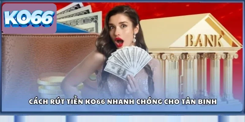 Cách rút tiền KO66 nhanh chóng cho tân binh