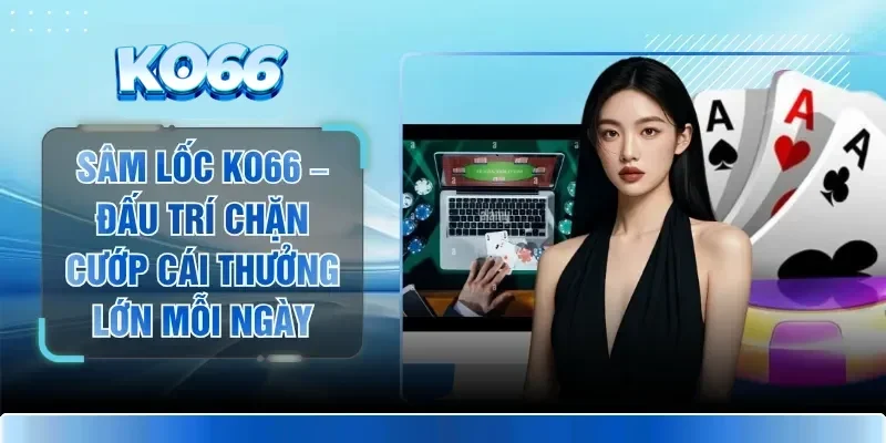 Sâm Lốc KO66 – Đấu Trí Chặn Cướp Cái Thưởng Lớn Mỗi Ngày 1 Sâm Lốc KO66 – Đấu Trí Chặn Cướp Cái Thưởng Lớn Mỗi Ngày