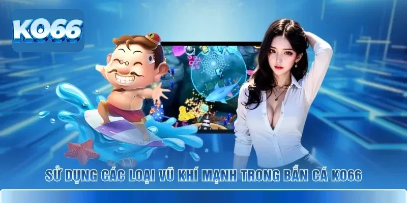 Bật Mí Các Vũ Khí Mạnh Trong Bắn Cá KO66 Để Săn Boss Ngay 2 Sử dụng các loại vũ khí mạnh trong bắn cá KO66