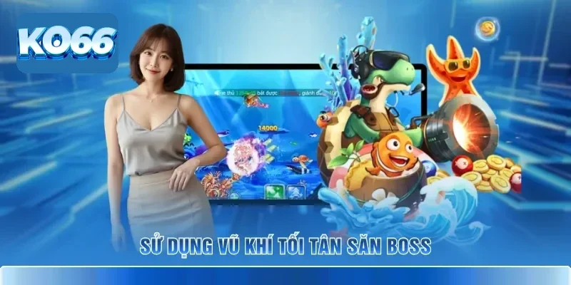 Nghệ Thuật Săn Boss Bắn Cá KO66 Bắn Đâu Trúng Đó Cho Bạn 3 Sử dụng vũ khí tối tân săn boss