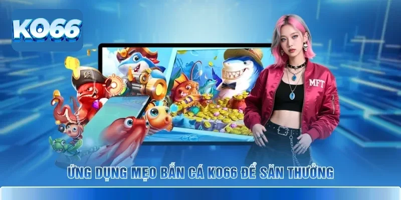 Những Mẹo Bắn Cá KO66 Giúp Bạn Trở Thành Cao Thủ Đại Dương 2 Ứng dụng mẹo bắn cá KO66 để săn thưởng